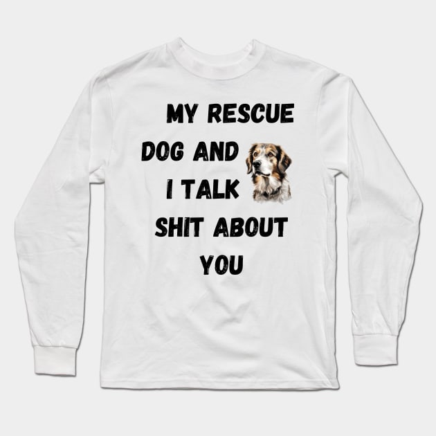 My Rescue Dog and I Talk $hit Long Sleeve T-Shirt by Doodle and Things